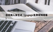 张筱雨人体艺术（gogogo免费视频观看）