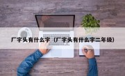 厂字头有什么字（厂字头有什么字二年级）