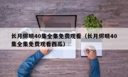 长月烬明40集全集免费观看（长月烬明40集全集免费观看西瓜）