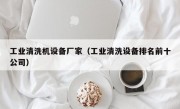 工业清洗机设备厂家（工业清洗设备排名前十公司）