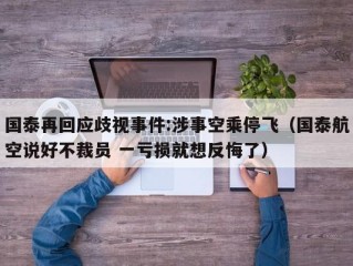 国泰再回应歧视事件:涉事空乘停飞（国泰航空说好不裁员 一亏损就想反悔了）