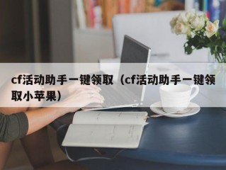 cf活动助手一键领取（cf活动助手一键领取小苹果）