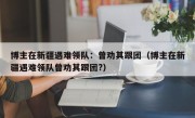 博主在新疆遇难领队：曾劝其跟团（博主在新疆遇难领队曾劝其跟团?）