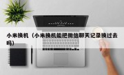 小米换机（小米换机能把微信聊天记录换过去吗）