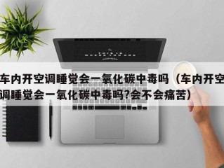 车内开空调睡觉会一氧化碳中毒吗（车内开空调睡觉会一氧化碳中毒吗?会不会痛苦）