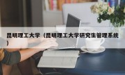 昆明理工大学（昆明理工大学研究生管理系统）