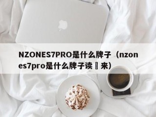 NZONES7PRO是什么牌子（nzones7pro是什么牌子读岀来）