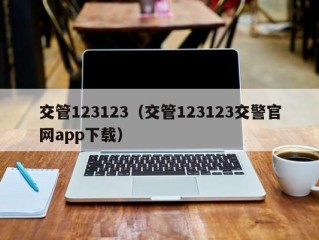 交管123123（交管123123交警官网app下载）