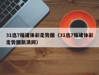 31选7福建体彩走势图（31选7福建体彩走势图新浪网）