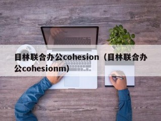 目林联合办公cohesion（目林联合办公cohesionm）