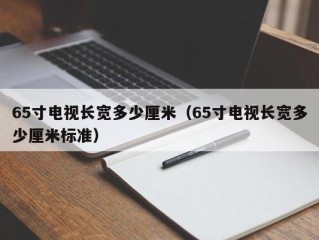 65寸电视长宽多少厘米（65寸电视长宽多少厘米标准）