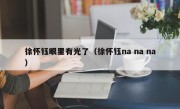 徐怀钰眼里有光了（徐怀钰na na na）