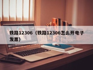 铁路12306（铁路12306怎么开电子发票）