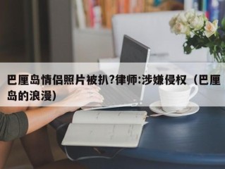 巴厘岛情侣照片被扒?律师:涉嫌侵权（巴厘岛的浪漫）