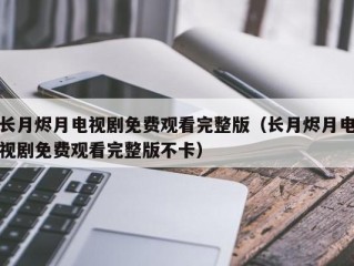 长月烬月电视剧免费观看完整版（长月烬月电视剧免费观看完整版不卡）