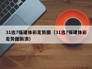 31选7福建体彩走势图（31选7福建体彩走势图新浪）