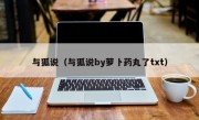 与狐说（与狐说by萝卜药丸了txt）