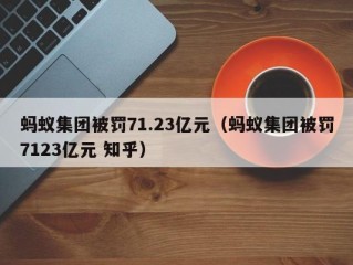 蚂蚁集团被罚71.23亿元（蚂蚁集团被罚7123亿元 知乎）