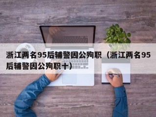 浙江两名95后辅警因公殉职（浙江两名95后辅警因公殉职十）