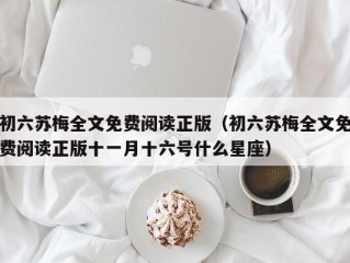 初六苏梅全文免费阅读正版（初六苏梅全文免费阅读正版十一月十六号什么星座）