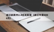 浙江彩民中2.4亿元巨奖（浙江中奖6000万）