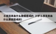 小孩流鼻血什么原因造成的（5岁小孩流鼻血什么原因造成的）