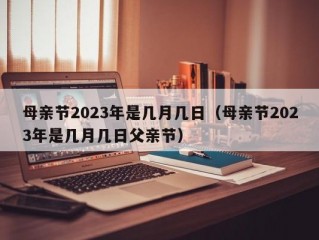 母亲节2023年是几月几日（母亲节2023年是几月几日父亲节）