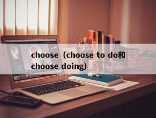 choose（choose to do和choose doing）