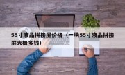 55寸液晶拼接屏价格（一块55寸液晶拼接屏大概多钱）