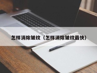 怎样消除皱纹（怎样消除皱纹最快）