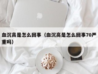 血沉高是怎么回事（血沉高是怎么回事70严重吗）