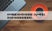 HPV疫苗2价4价9价区别（hpv疫苗2价4价9价区别百度百科）