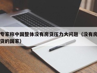 专家称中国整体没有房贷压力大问题（没有房贷的国家）