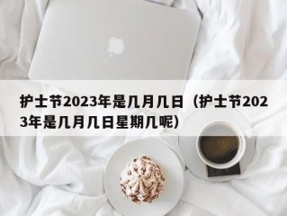 护士节2023年是几月几日（护士节2023年是几月几日星期几呢）