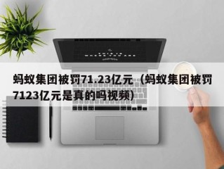 蚂蚁集团被罚71.23亿元（蚂蚁集团被罚7123亿元是真的吗视频）