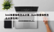 bmi体重指数怎么计算（bmi体重指数怎么计算在线）