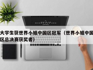 大学生获世界小姐中国区冠军（世界小姐中国区总决赛获奖者）