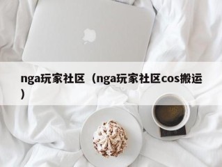 nga玩家社区（nga玩家社区cos搬运）