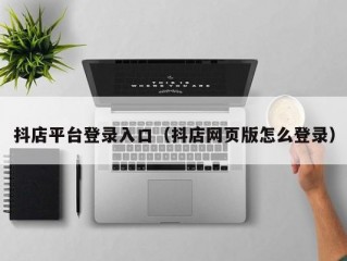 抖店平台登录入口（抖店网页版怎么登录）