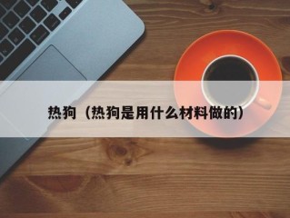 热狗（热狗是用什么材料做的）