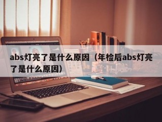 abs灯亮了是什么原因（年检后abs灯亮了是什么原因）