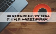 灌篮高手2022电影140分完整（灌篮高手2022电影140分完整宫城骑摩托车）