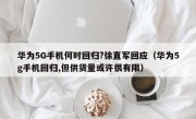 华为5G手机何时回归?徐直军回应（华为5g手机回归,但供货量或许很有限）