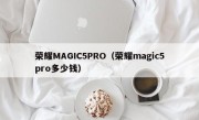 荣耀MAGIC5PRO（荣耀magic5pro多少钱）