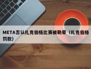 META否认扎克伯格比赛被勒晕（扎克伯格罚款）