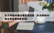 长月烬明40集全集免费观看（长月烬明40集全集免费观看策驰）