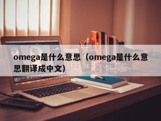 omega是什么意思（omega是什么意思翻译成中文）