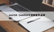 sus316（sus316不锈钢是食品级吗）