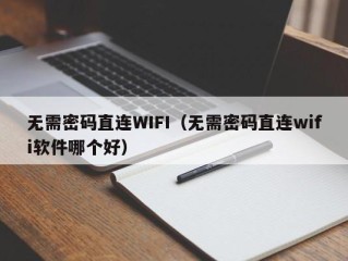 无需密码直连WIFI（无需密码直连wifi软件哪个好）