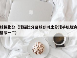 球探比分（球探比分足球即时比分球手机版完整版∽乛）